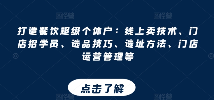 打造餐饮超级个体户：线上卖技术、门店招学员、选品技巧、选址方法、门店运营管理等-启学项目网
