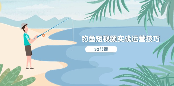 钓鱼短视频实战运营技巧，系统性讲解定位ip策划 能听懂，能落地，能实操-启学项目网
