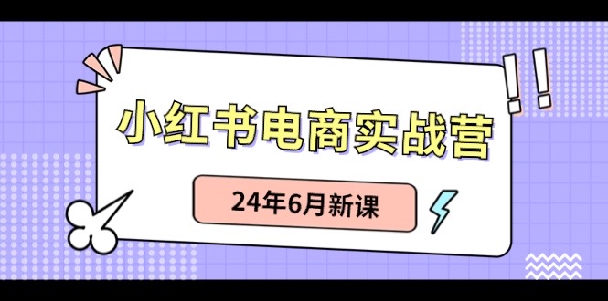 小红书电商实战营：小红书笔记带货和无人直播，24年6月新课-启学项目网