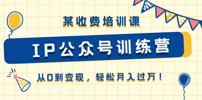 某收费培训课《IP公众号训练营》从0到变现，轻松月入过万！-启学项目网