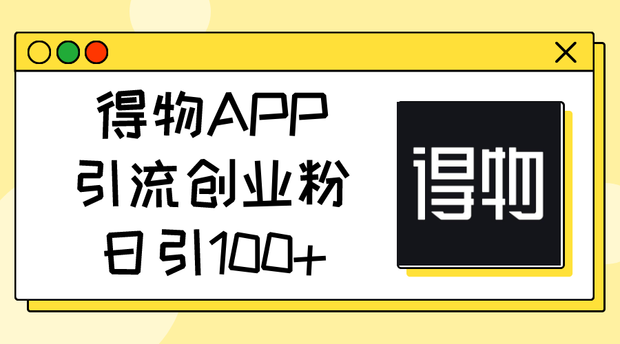 得物APP引流创业粉，日引100+-启学项目网