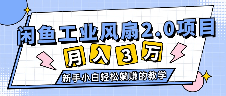 2024年6月最新闲鱼工业风扇2.0项目，轻松月入3W+，新手小白躺赚的教学-启学项目网