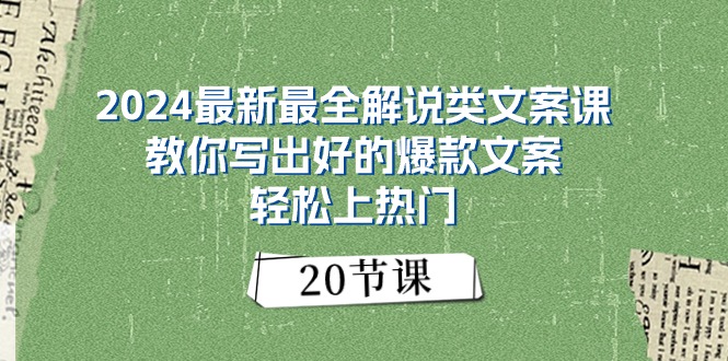2024最新最全解说类文案课：教你写出好的爆款文案，轻松上热门（20节）-启学项目网
