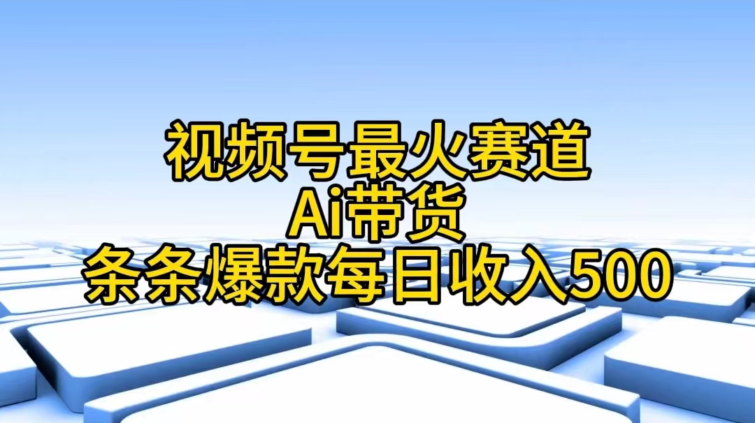 视频号最火赛道——Ai带货条条爆款每日收入500-启学项目网