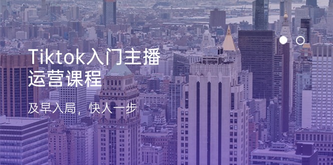 Tiktok入门主播运营课程，及早入局，快人一步（11节）-启学项目网