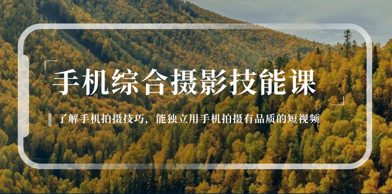 手机综合摄影技能课：学习手机拍摄技巧，用手机拍摄有品质短视频-126节-启学项目网