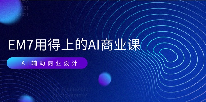 EM7 用得上的 AI商业课网络课：AI辅助商业设计/0基础AI视频落地（37节）-启学项目网