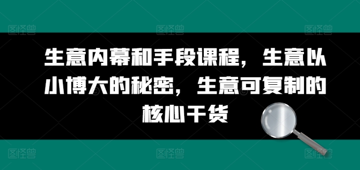 生意内幕和手段课程，生意以小博大的秘密，生意可复制的核心干货-启学项目网