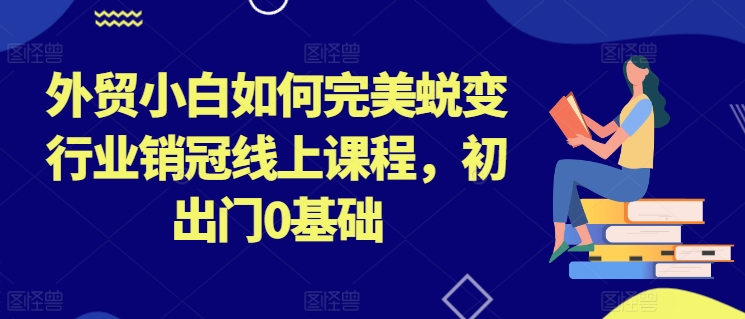外贸小白如何完美蜕变行业销冠线上课程，初出门0基础-启学项目网