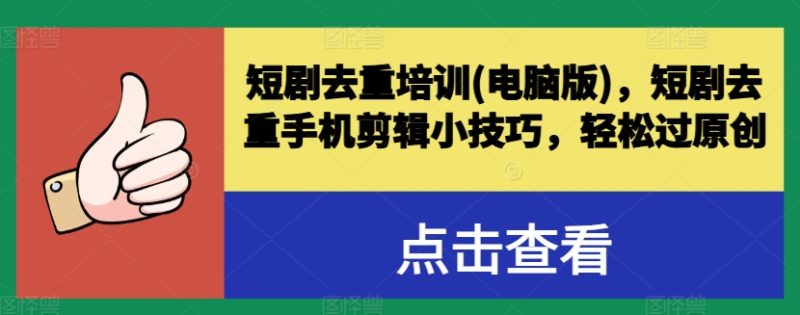短剧去重培训(电脑版)，短剧去重手机剪辑小技巧，轻松过原创-启学项目网