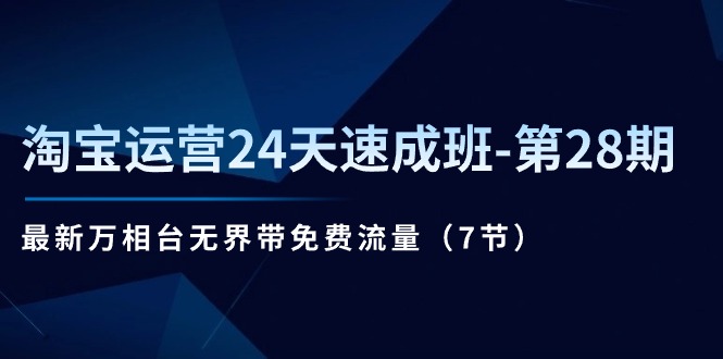 淘宝运营24天速成班-第28期：最新万相台无界带免费流量（7节）-启学项目网