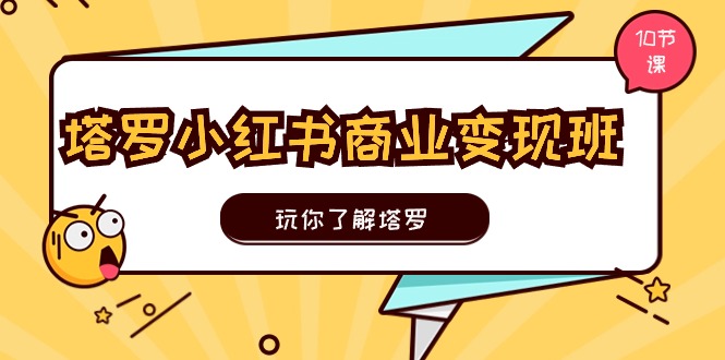 塔罗小红书商业变现实操班，玩你了解塔罗，玩转小红书塔罗变现（10节课）-启学项目网