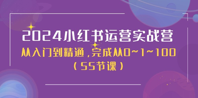 2024小红书运营实战营，从入门到精通，完成从0~1~100（50节课）-启学项目网