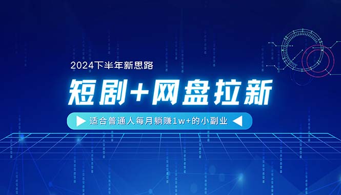 【2024下半年新思路】短剧+网盘拉新，适合普通人每月躺赚1w+的小副业-启学项目网