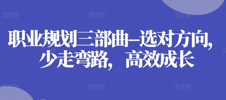 职业规划三部曲–选对方向，少走弯路，高效成长-启学项目网