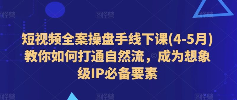 短视频全案操盘手线下课(4-5月)教你如何打通自然流，成为想象级IP必备要素-启学项目网