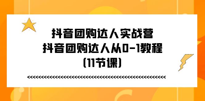 抖音团购达人实战营，抖音团购达人从0-1教程（11节课）-启学项目网
