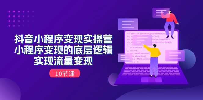 抖音小程序变现实操营，小程序变现的底层逻辑，实现流量变现（10节课）-启学项目网