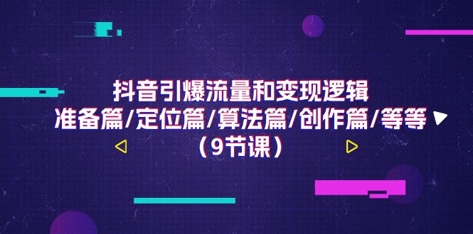 抖音引爆流量和变现逻辑，准备篇/定位篇/算法篇/创作篇/等等（9节课）-启学项目网