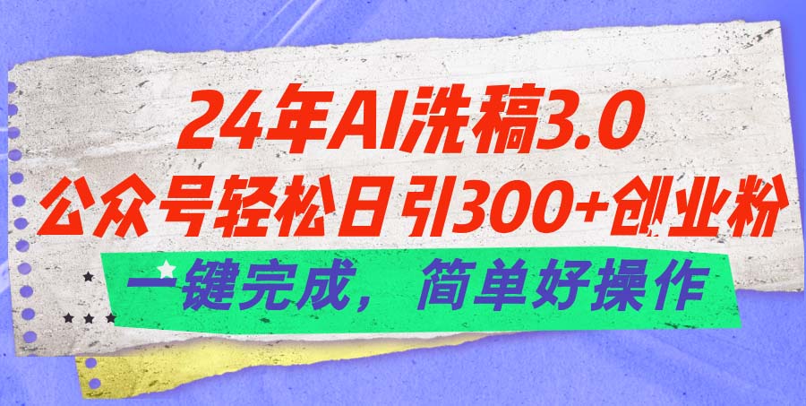 24年Ai洗稿3.0，公众号轻松日引300+创业粉，一键完成，简单好操作-启学项目网