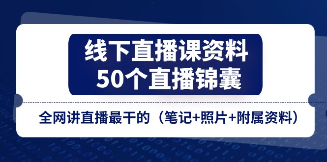 线下直播课资料、50个-直播锦囊，全网讲直播最干的（笔记+照片+附属资料）-启学项目网