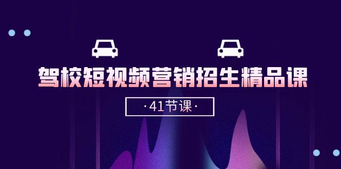 驾校-短视频营销招生精品课：抖音推广技巧，抖音短视频招生（41节课）-启学项目网