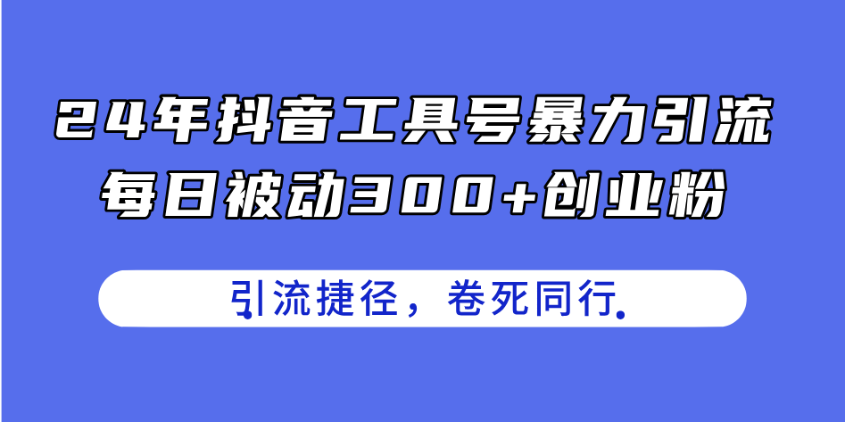 24年抖音工具号暴力引流，每日被动300+创业粉，创业粉捷径，卷死同行-启学项目网