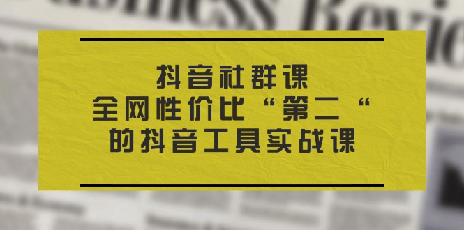 抖音 社群课，全网性价比“第二“的抖音工具实战课-启学项目网