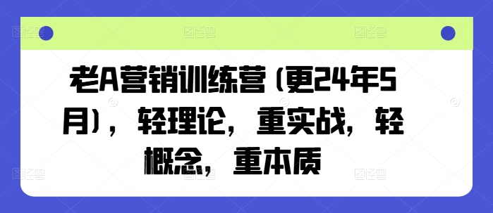 老A营销训练营(更24年6月)，轻理论，重实战，轻概念，重本质-启学项目网