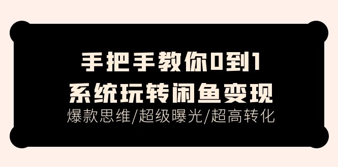 手把手教你0到1系统玩转闲鱼变现，爆款思维/超级曝光/超高转化（15节课）-启学项目网