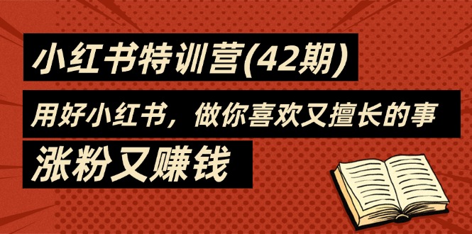 35天-小红书特训营(42期)，用好小红书，做你喜欢又擅长的事，涨粉又赚钱-启学项目网