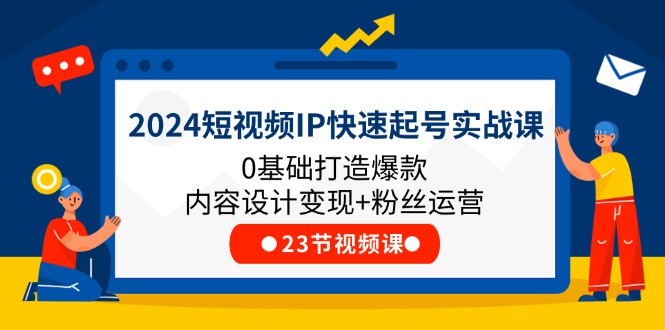 2024短视频IP快速起号实战课，0基础打造爆款内容设计变现+粉丝运营(23节)-启学项目网