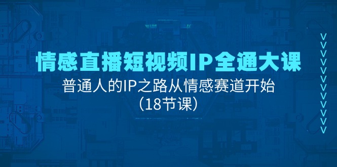 情感直播短视频IP全通大课，普通人的IP之路从情感赛道开始（18节课）-启学项目网