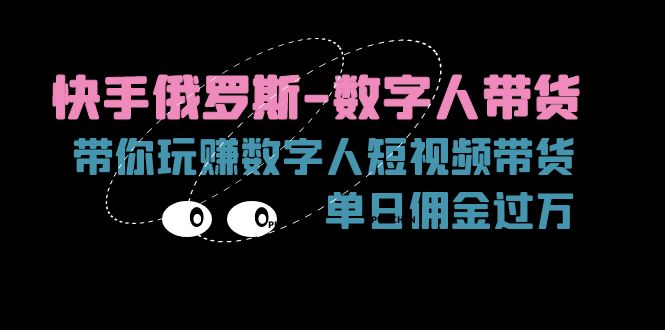 快手俄罗斯-数字人带货，带你玩赚数字人短视频带货，单日佣金过万-启学项目网