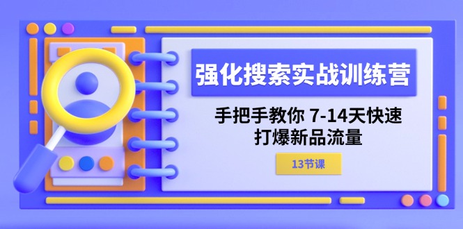 强化 搜索实战训练营，手把手教你 7-14天快速-打爆新品流量（13节课）-启学项目网