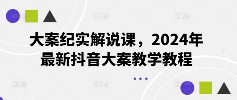 大案纪实解说课，2024年最新抖音大案教学教程-启学项目网