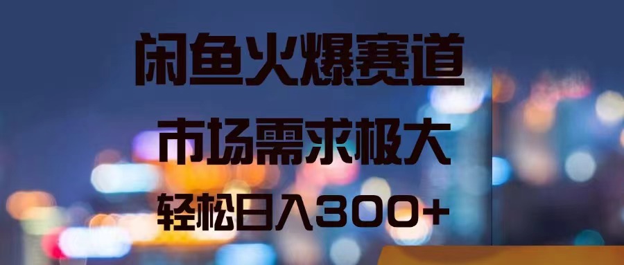 闲鱼火爆赛道，市场需求极大，轻松日入300+-启学项目网