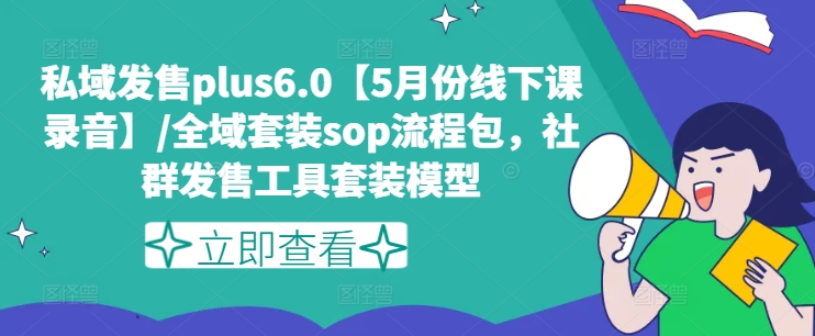 私域发售PLUS6.0【5月份线下课录音】/全域套装SOP流程包，社群发售工具套装模型-启学项目网