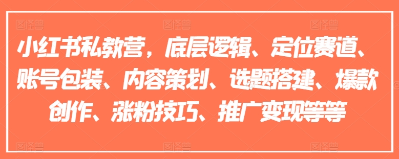 小红书私教营，底层逻辑、定位赛道、账号包装、内容策划、选题搭建、爆款创作、涨粉技巧、推广变现等等-启学项目网