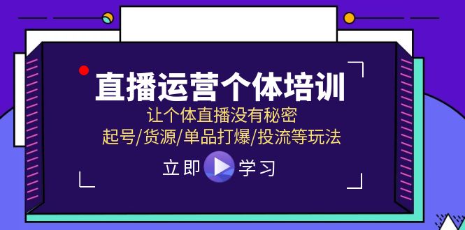 2024直播运营个体培训，让个体直播没有秘密，起号/货源/单品打爆/投流等玩法-启学项目网