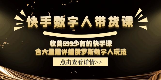 快手数字人带货课，收费699少有的快手课，含大量超详细俄罗斯数字人玩法-启学项目网