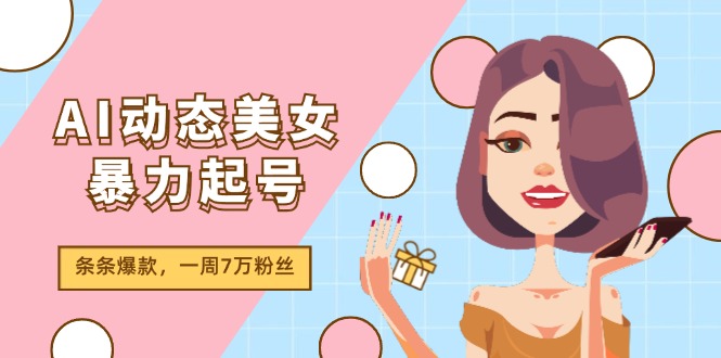 AI动态美女暴力起号2.0，新赛道原创作品，条条爆款，一周7万粉丝-启学项目网
