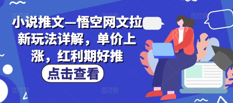 小说推文—悟空网文拉新玩法详解，单价上涨，红利期好推-启学项目网