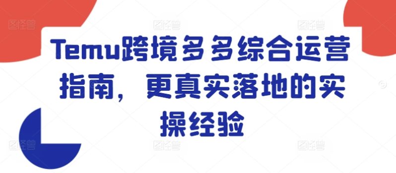 TEMU跨境多多综合运营指南，更真实落地的实操经验-启学项目网