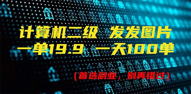 计算机二级，一单19.9 一天能出100单，每天只需发发图片（附518G资料）-启学项目网