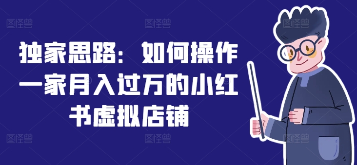 独家思路：如何操作一家月入过万的小红书虚拟店铺-启学项目网