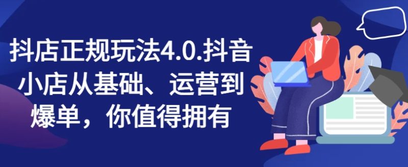 抖店正规玩法4.0，抖音小店从基础、运营到爆单，你值得拥有-启学项目网
