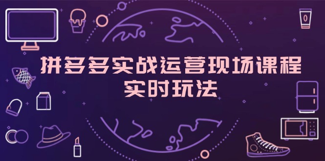 拼多多实战运营现场课程，实时玩法，爆款打造，选品、规则解析-启学项目网