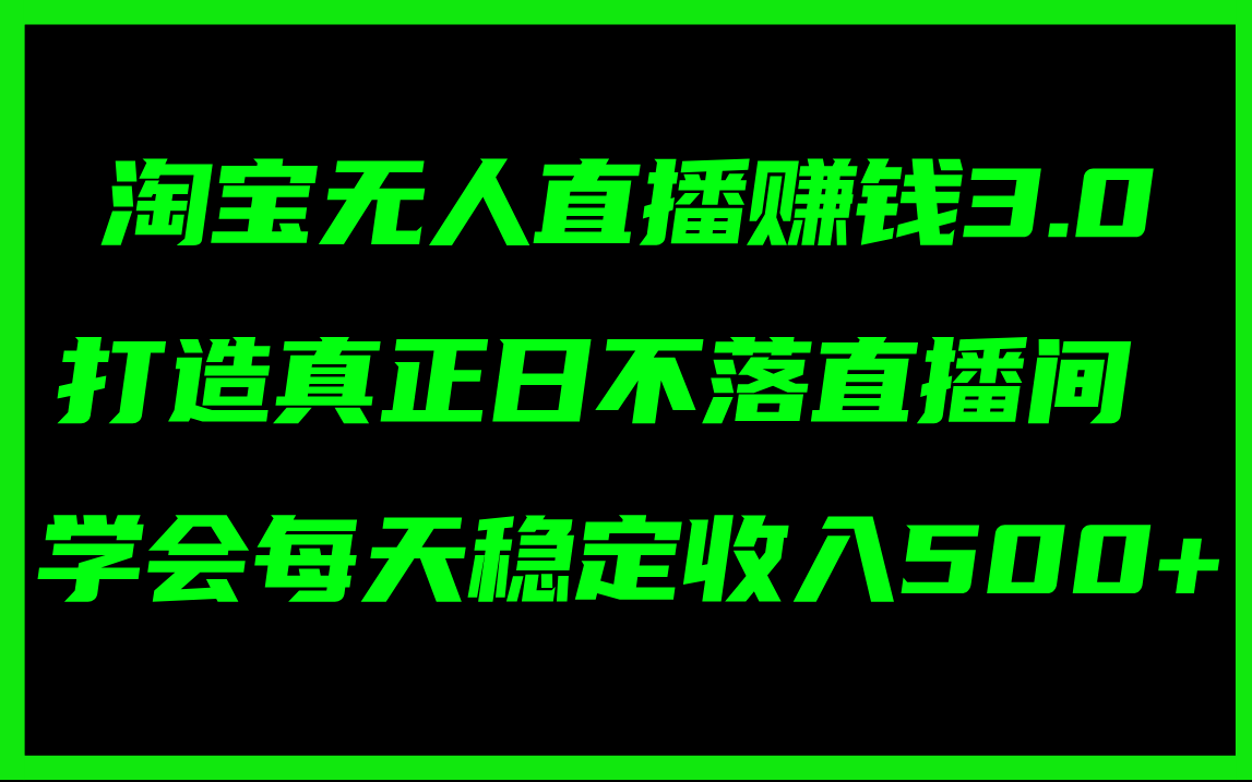 淘宝无人直播赚钱3.0，打造真正日不落直播间 ，学会每天稳定收入500+-启学项目网