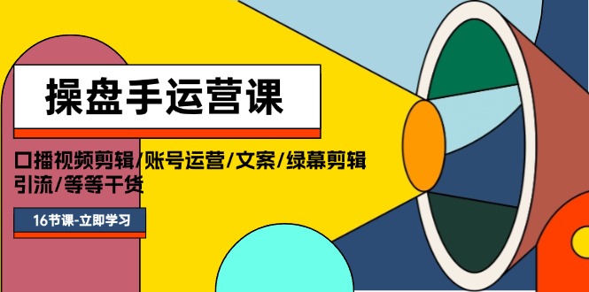 操盘手运营课程：口播视频剪辑/账号运营/文案/绿幕剪辑/引流/干货/16节-启学项目网